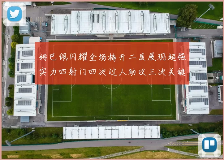 姆巴佩闪耀全场梅开二度展现超强实力四射门四次过人助攻三次关键传球