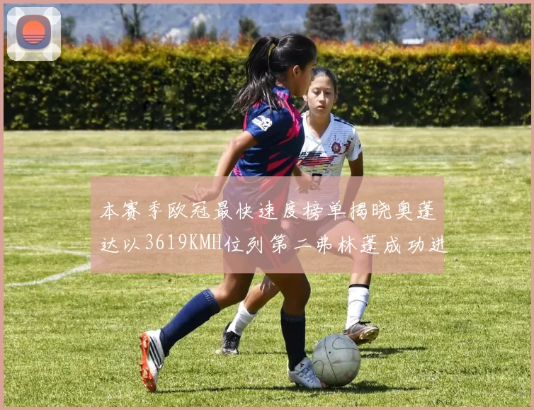 本赛季欧冠最快速度榜单揭晓奥蓬达以3619KMH位列第二弗林蓬成功进军前十