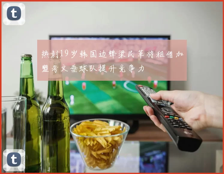 热刺19岁韩国边锋梁民革将租借加盟考文垂球队提升竞争力