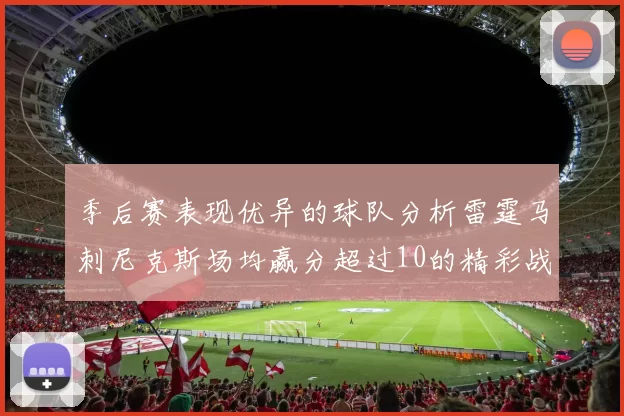 季后赛表现优异的球队分析雷霆马刺尼克斯场均赢分超过10的精彩战绩