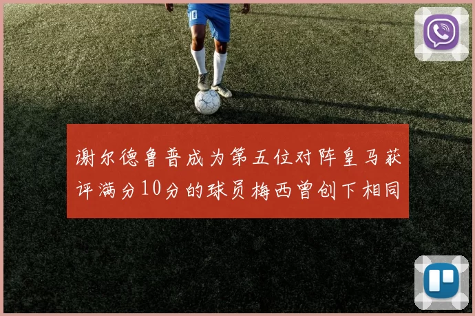 谢尔德鲁普成为第五位对阵皇马获评满分10分的球员梅西曾创下相同成就