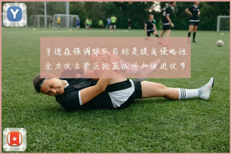 亨德森强调球队目标是提高侵略性全力攻击禁区抢篮板并加快进攻节奏